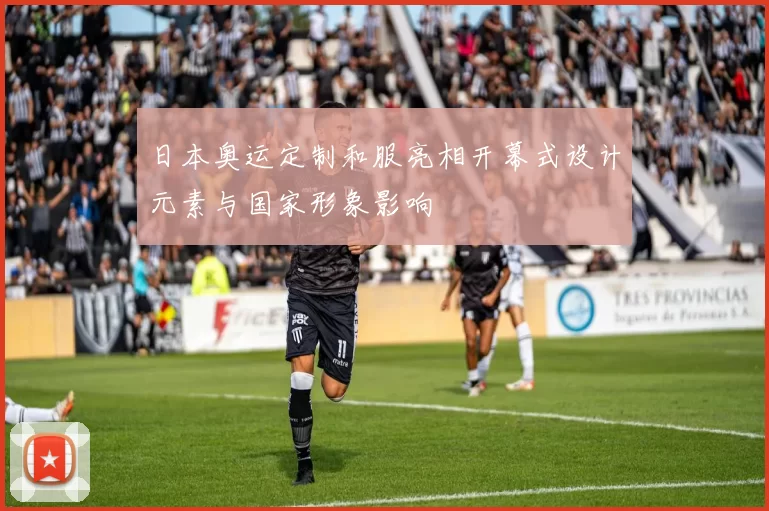 日本奥运定制和服亮相开幕式设计元素与国家形象影响