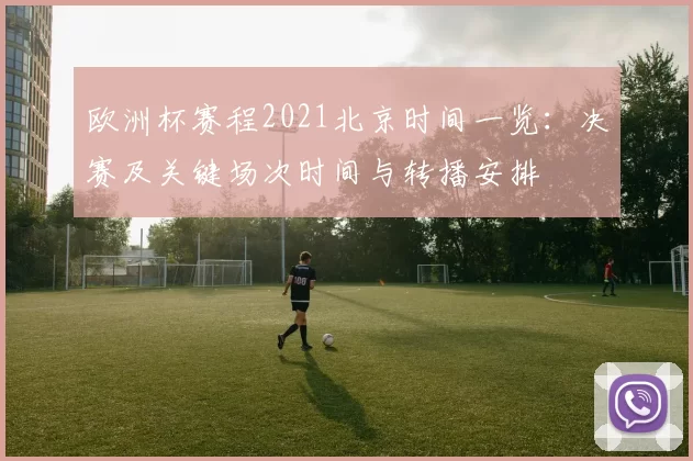 欧洲杯赛程2021北京时间一览：决赛及关键场次时间与转播安排