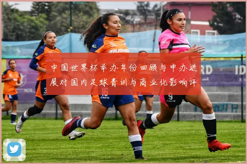 中国世界杯举办年份回顾与申办进展对国内足球青训与商业化影响评估