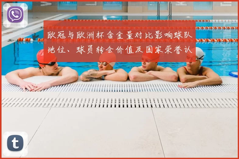 欧冠与欧洲杯含金量对比影响球队地位、球员转会价值及国家荣誉认定