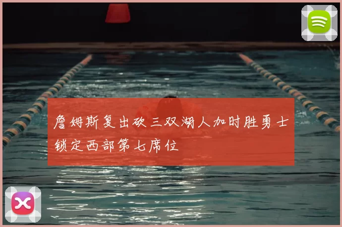 詹姆斯复出砍三双湖人加时胜勇士锁定西部第七席位