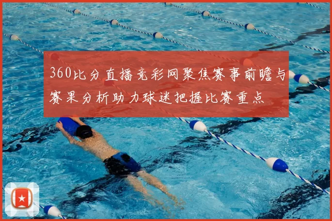 360比分直播竞彩网聚焦赛事前瞻与赛果分析助力球迷把握比赛重点