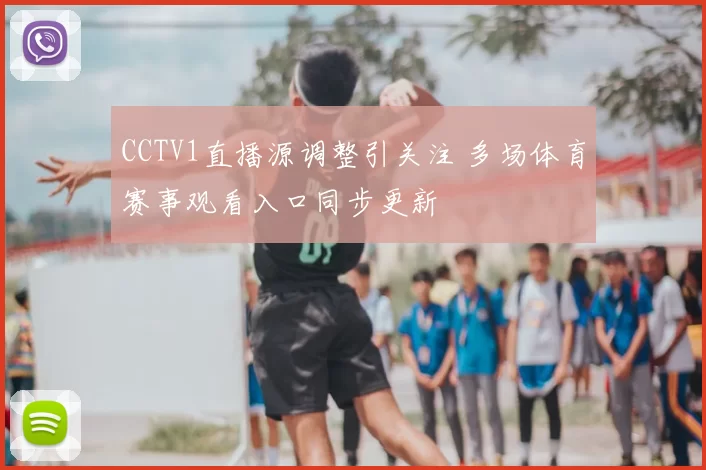 CCTV1直播源调整引关注 多场体育赛事观看入口同步更新