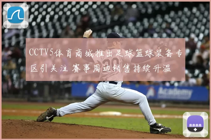 CCTV5体育商城推出足球篮球装备专区引关注 赛事周边销售持续升温