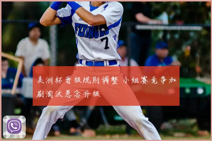 美洲杯晋级规则调整 小组赛竞争加剧淘汰悬念升级