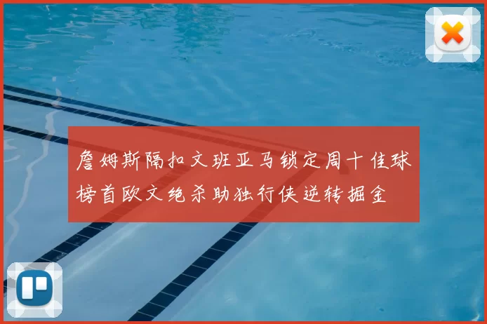 詹姆斯隔扣文班亚马锁定周十佳球榜首欧文绝杀助独行侠逆转掘金