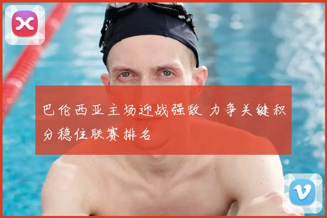 巴伦西亚主场迎战强敌 力争关键积分稳住联赛排名