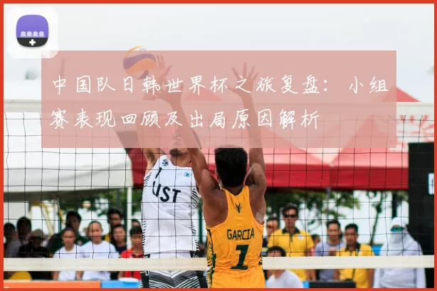 中国队日韩世界杯之旅复盘：小组赛表现回顾及出局原因解析