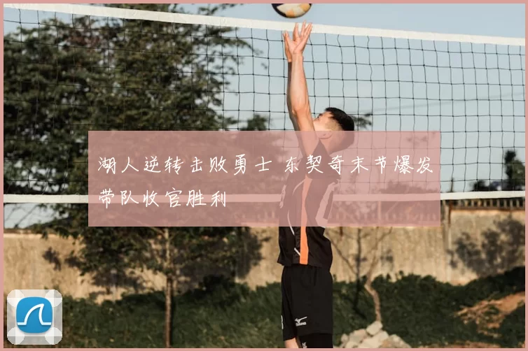 湖人逆转击败勇士 东契奇末节爆发带队收官胜利