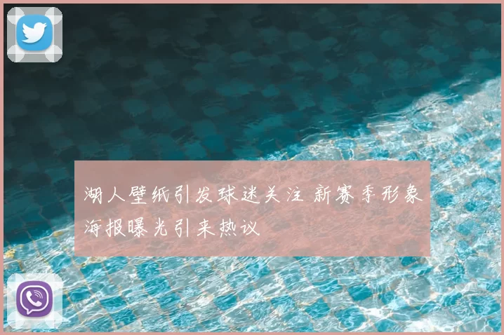 湖人壁纸引发球迷关注 新赛季形象海报曝光引来热议