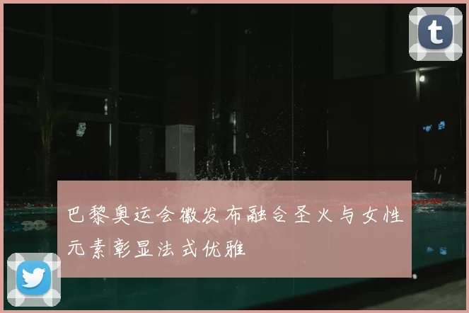 巴黎奥运会徽发布融合圣火与女性元素彰显法式优雅