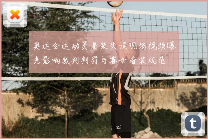 奥运会运动员着装失误现场视频曝光影响裁判判罚与赛会着装规范