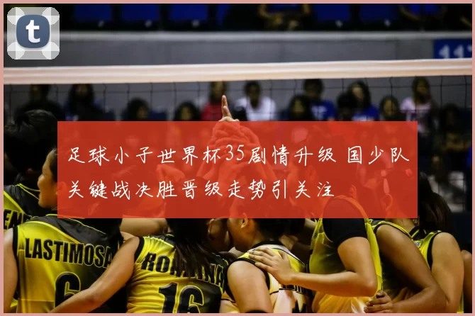 足球小子世界杯35剧情升级 国少队关键战决胜晋级走势引关注