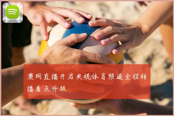 澳网直播开启央视体育频道全程转播看点升级
