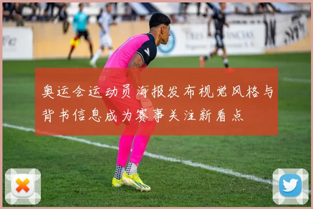 奥运会运动员海报发布视觉风格与背书信息成为赛事关注新看点