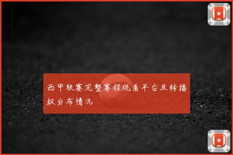 西甲联赛完整赛程观看平台及转播权分布情况