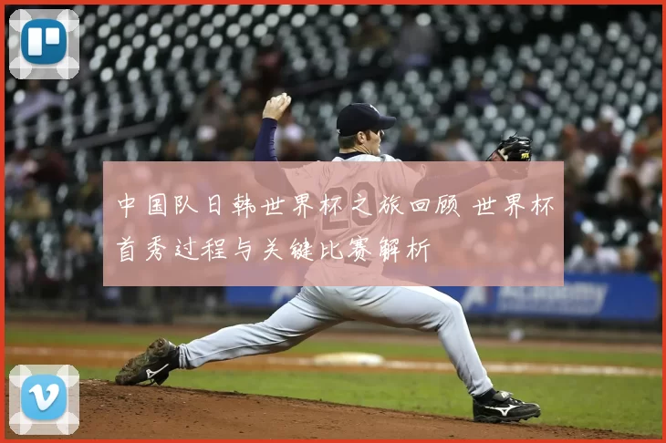 中国队日韩世界杯之旅回顾 世界杯首秀过程与关键比赛解析