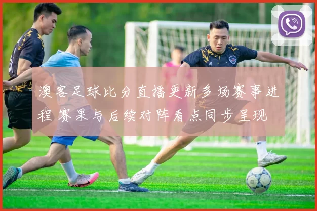 澳客足球比分直播更新多场赛事进程 赛果与后续对阵看点同步呈现