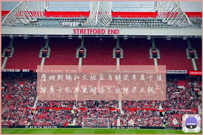 詹姆斯隔扣文班亚马锁定年度十佳球勇士队库里超远三分绝杀太阳