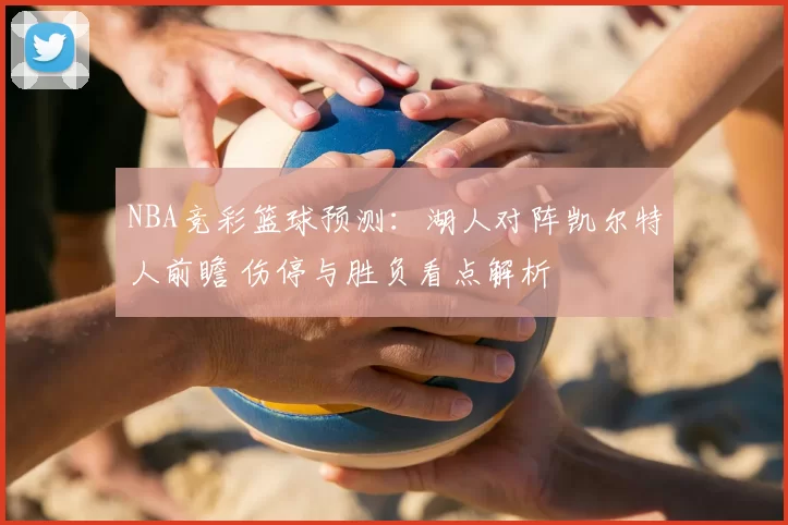 NBA竞彩篮球预测：湖人对阵凯尔特人前瞻 伤停与胜负看点解析
