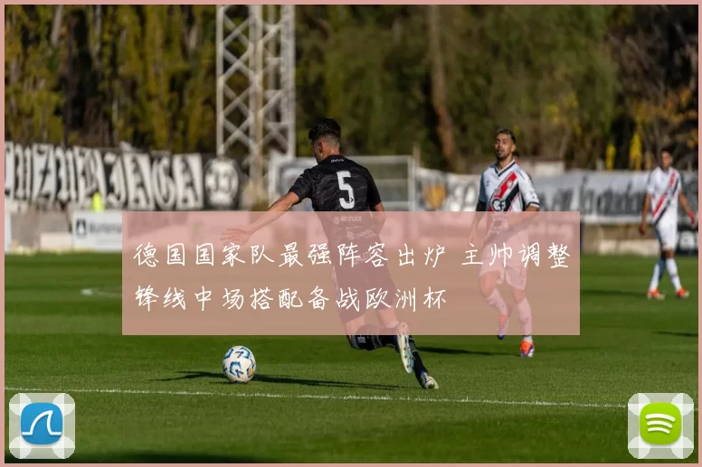 德国国家队最强阵容出炉 主帅调整锋线中场搭配备战欧洲杯