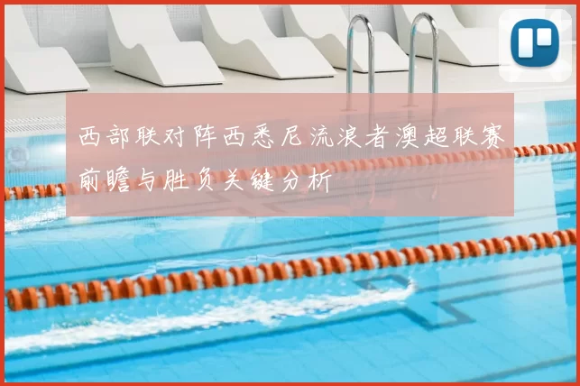 西部联对阵西悉尼流浪者澳超联赛前瞻与胜负关键分析